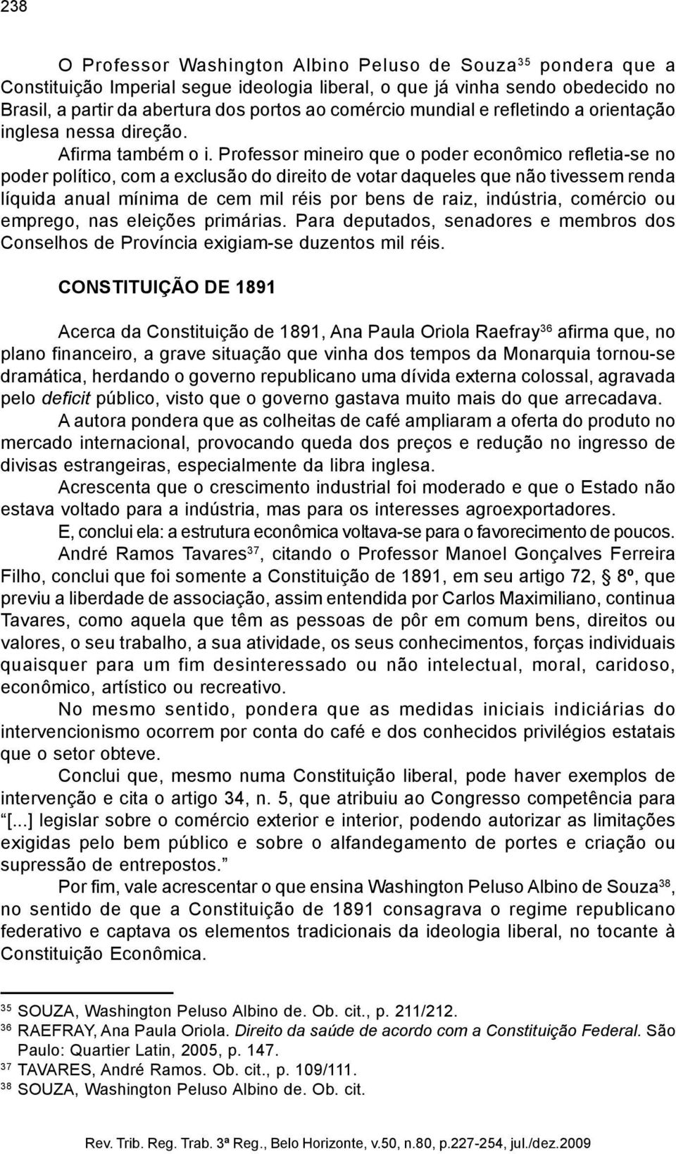 Professor mineiro que o poder econômico refletia-se no poder político, com a exclusão do direito de votar daqueles que não tivessem renda líquida anual mínima de cem mil réis por bens de raiz,