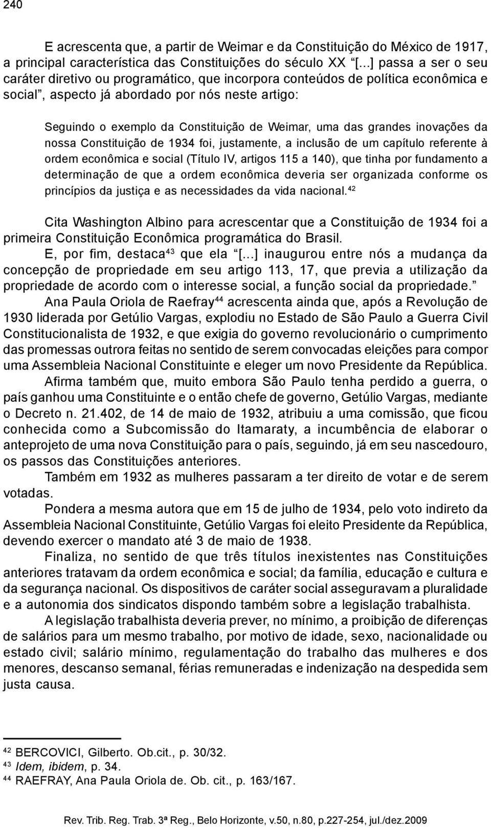 uma das grandes inovações da nossa Constituição de 1934 foi, justamente, a inclusão de um capítulo referente à ordem econômica e social (Título IV, artigos 115 a 140), que tinha por fundamento a