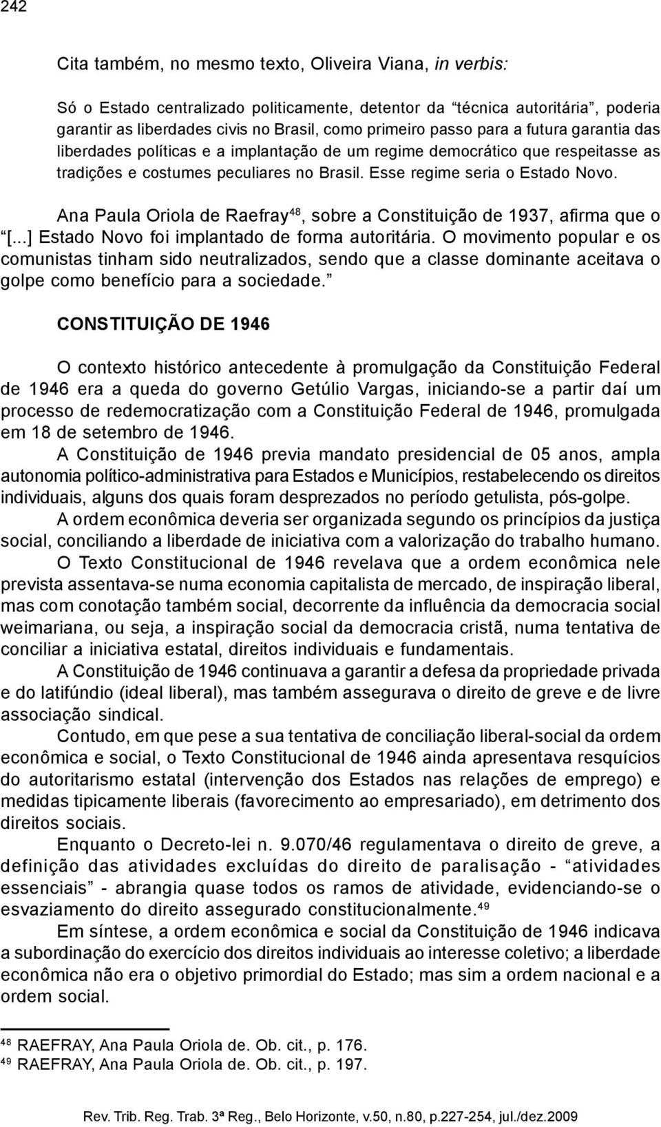 Ana Paula Oriola de Raefray 48, sobre a Constituição de 1937, afirma que o [...] Estado Novo foi implantado de forma autoritária.