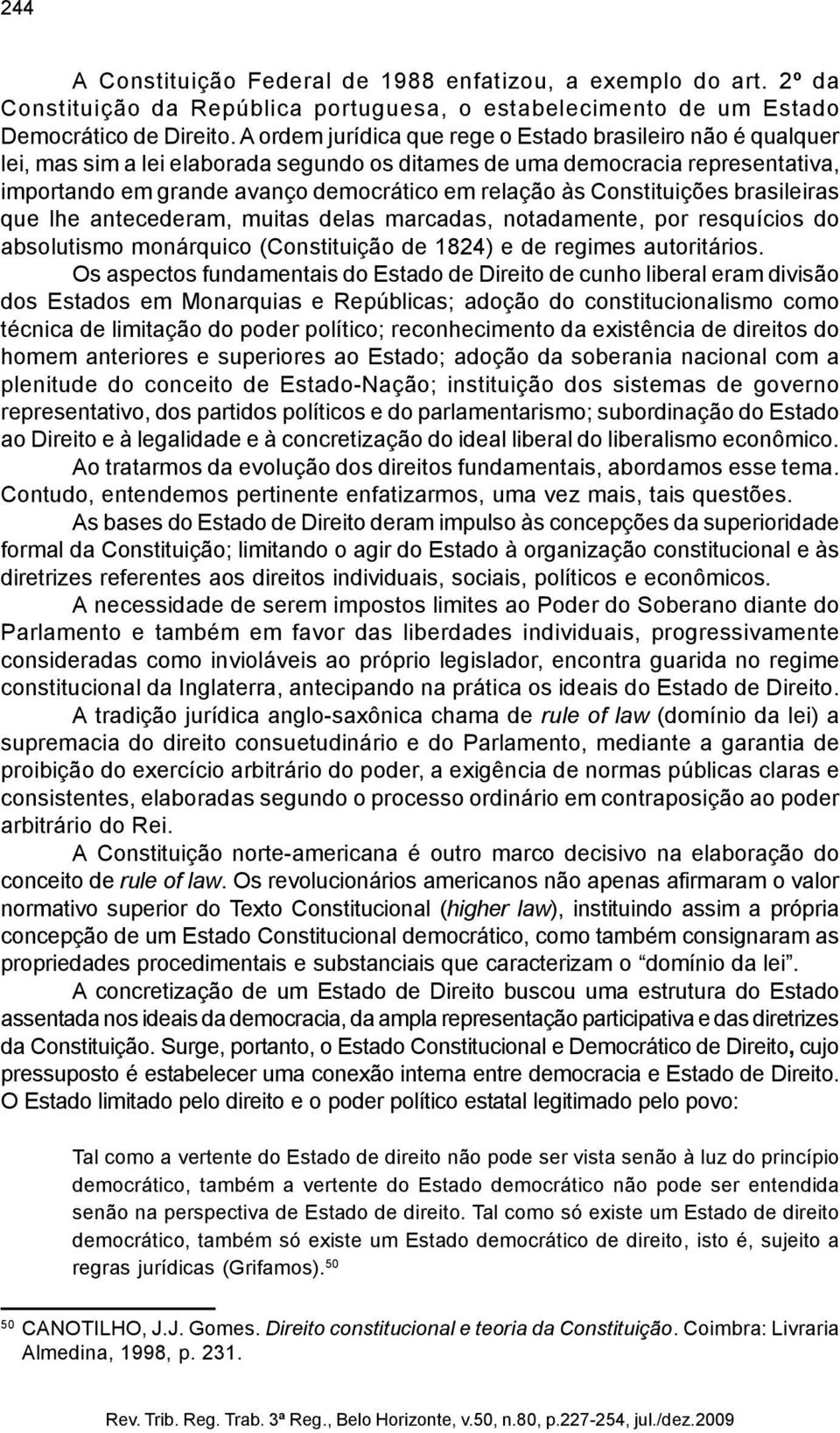 Constituições brasileiras que lhe antecederam, muitas delas marcadas, notadamente, por resquícios do absolutismo monárquico (Constituição de 1824) e de regimes autoritários.