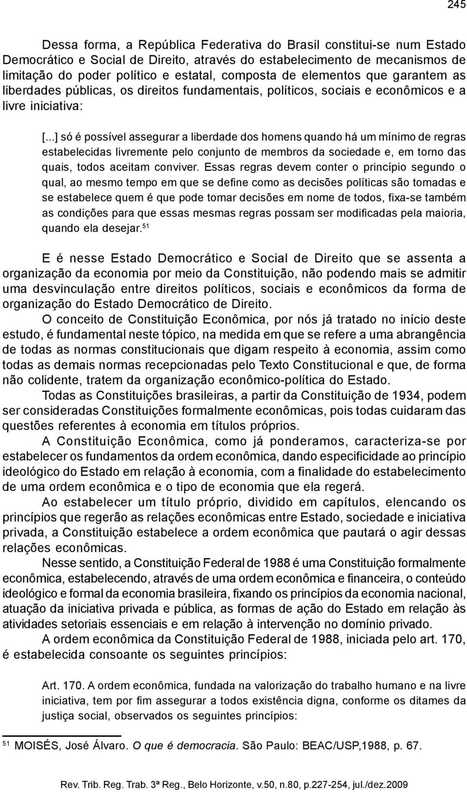 ..] só é possível assegurar a liberdade dos homens quando há um mínimo de regras estabelecidas livremente pelo conjunto de membros da sociedade e, em torno das quais, todos aceitam conviver.