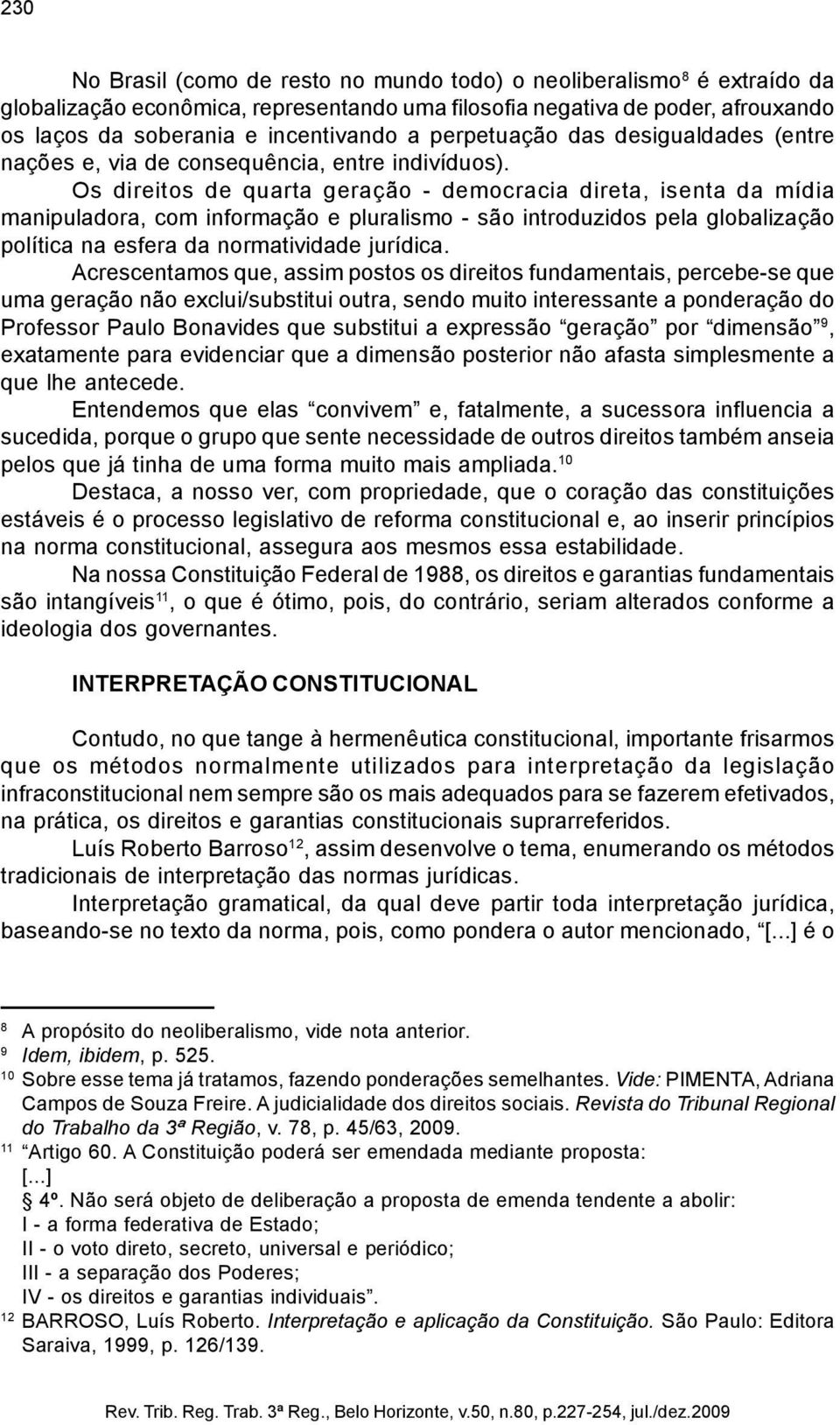 Os direitos de quarta geração - democracia direta, isenta da mídia manipuladora, com informação e pluralismo - são introduzidos pela globalização política na esfera da normatividade jurídica.