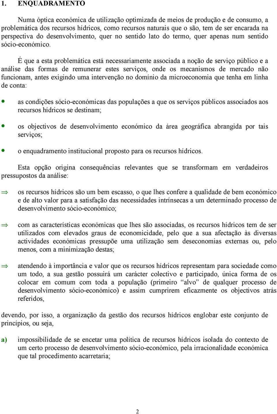 É que a esta problemática está necessariamente associada a noção de serviço público e a análise das formas de remunerar estes serviços, onde os mecanismos de mercado não funcionam, antes exigindo uma