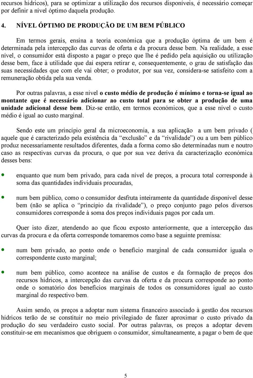 Na realidade, a esse nível, o consumidor está disposto a pagar o preço que lhe é pedido pela aquisição ou utilização desse bem, face à utilidade que daí espera retirar e, consequentemente, o grau de