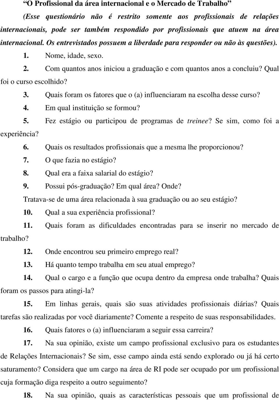 Qual foi o curso escolhido? 3. Quais foram os fatores que o (a) influenciaram na escolha desse curso? 4. Em qual instituição se formou? 5. Fez estágio ou participou de programas de treinee?