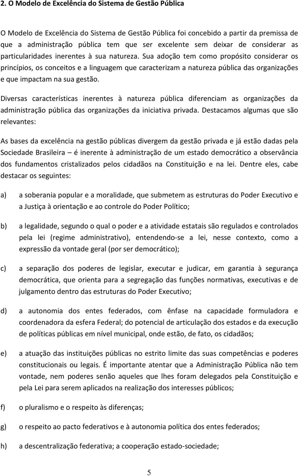 Sua adoção tem como propósito considerar os princípios, os conceitos e a linguagem que caracterizam a natureza pública das organizações e que impactam na sua gestão.