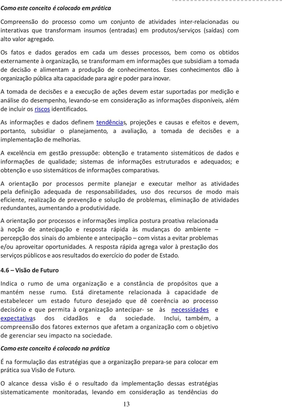 Os fatos e dados gerados em cada um desses processos, bem como os obtidos externamente à organização, se transformam em informações que subsidiam a tomada de decisão e alimentam a produção de