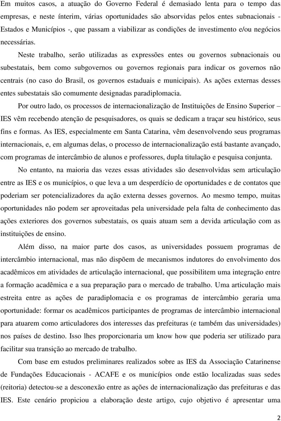 Neste trabalho, serão utilizadas as expressões entes ou governos subnacionais ou subestatais, bem como subgovernos ou governos regionais para indicar os governos não centrais (no caso do Brasil, os