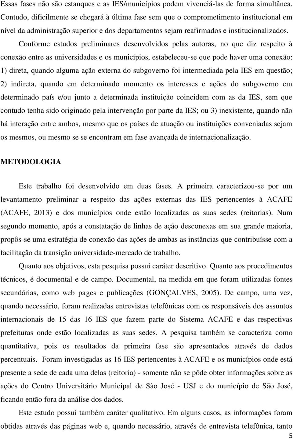 Conforme estudos preliminares desenvolvidos pelas autoras, no que diz respeito à conexão entre as universidades e os municípios, estabeleceu-se que pode haver uma conexão: 1) direta, quando alguma