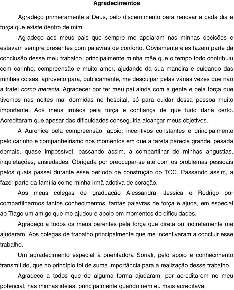 Obviamente eles fazem parte da conclusão desse meu trabalho, principalmente minha mãe que o tempo todo contribuiu com carinho, compreensão e muito amor, ajudando da sua maneira e cuidando das minhas