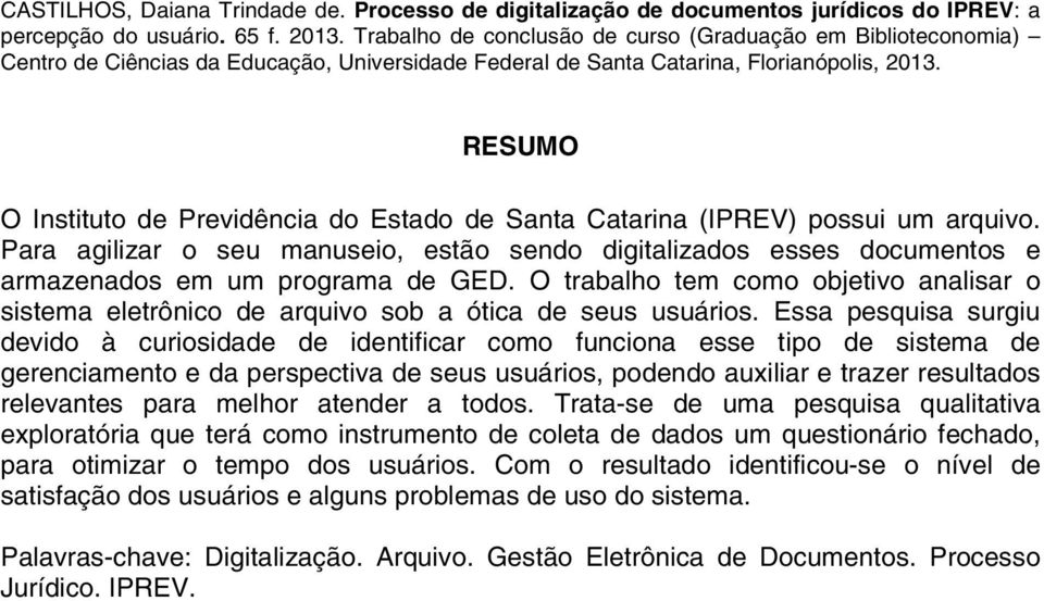 RESUMO O Instituto de Previdência do Estado de Santa Catarina (IPREV) possui um arquivo. Para agilizar o seu manuseio, estão sendo digitalizados esses documentos e armazenados em um programa de GED.