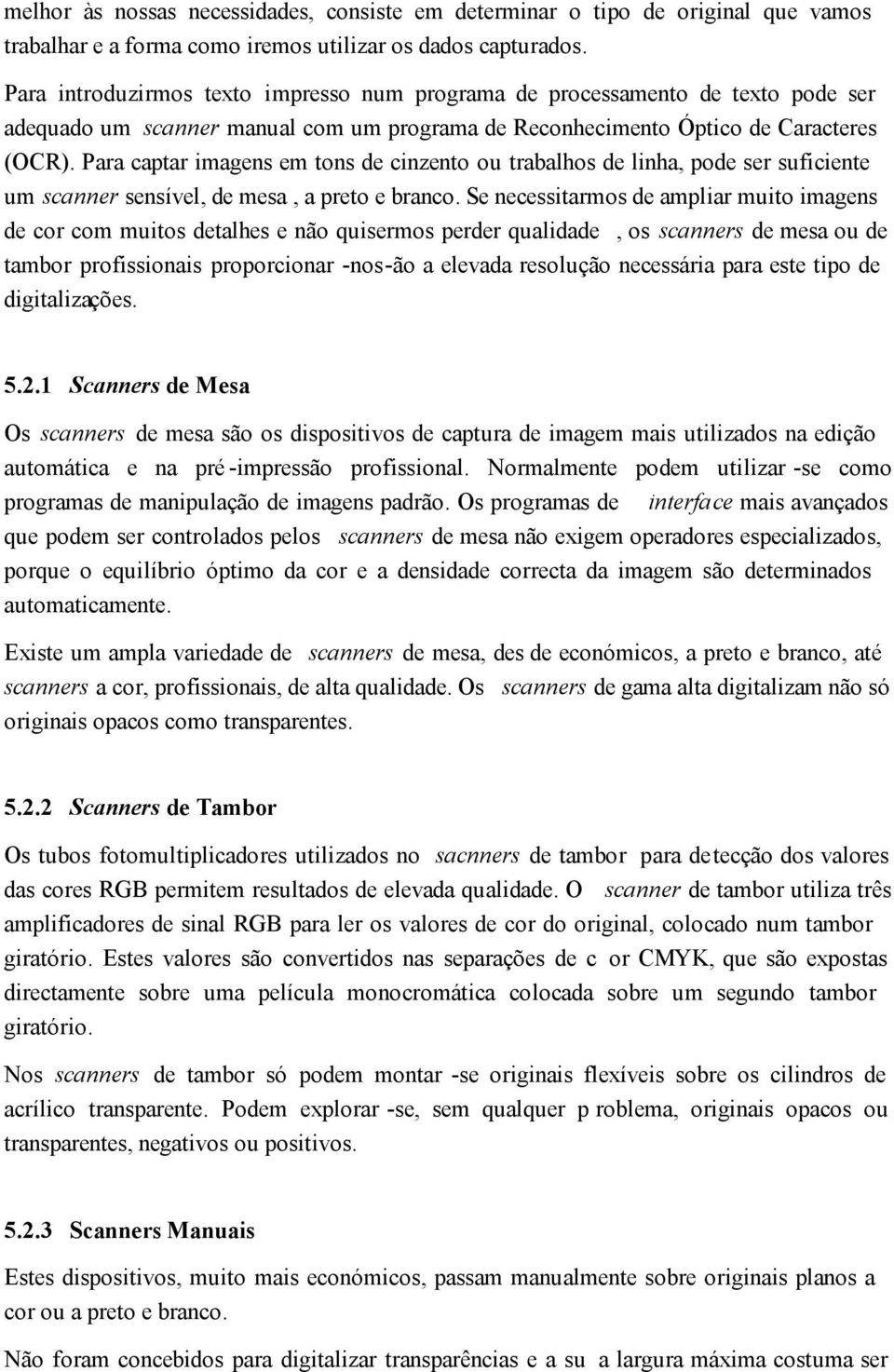 Para captar imagens em tons de cinzento ou trabalhos de linha, pode ser suficiente um scanner sensível, de mesa, a preto e branco.