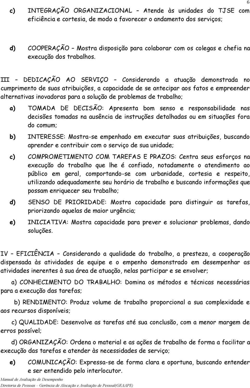 III DEDICAÇÃO AO SERVIÇO Considerando a atuação demonstrada no cumprimento de suas atribuições, a capacidade de se antecipar aos fatos e empreender alternativas inovadoras para a solução de problemas