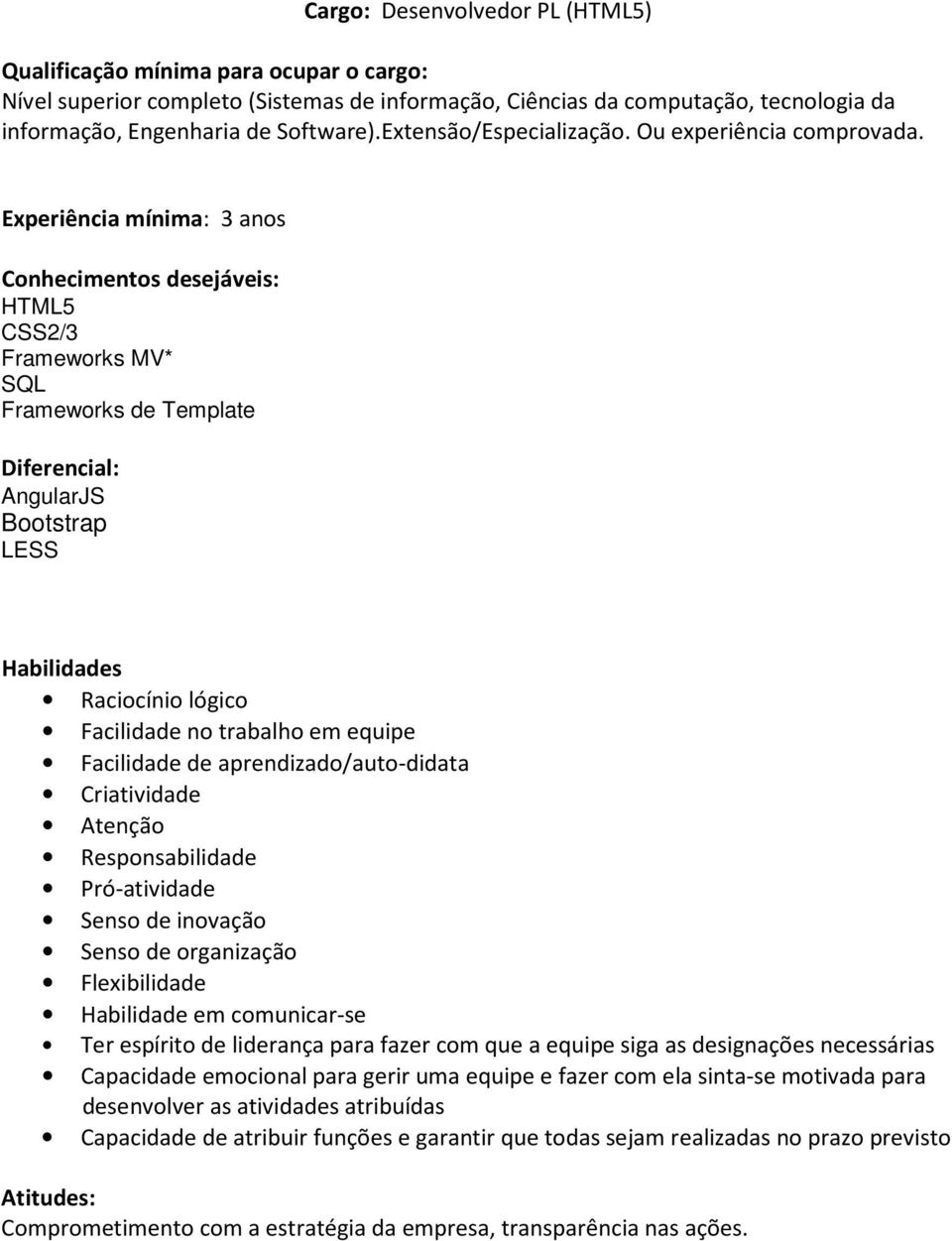 Flexibilidade Habilidade em comunicar-se Ter espírito de liderança para fazer com que a equipe siga as designações necessárias Capacidade