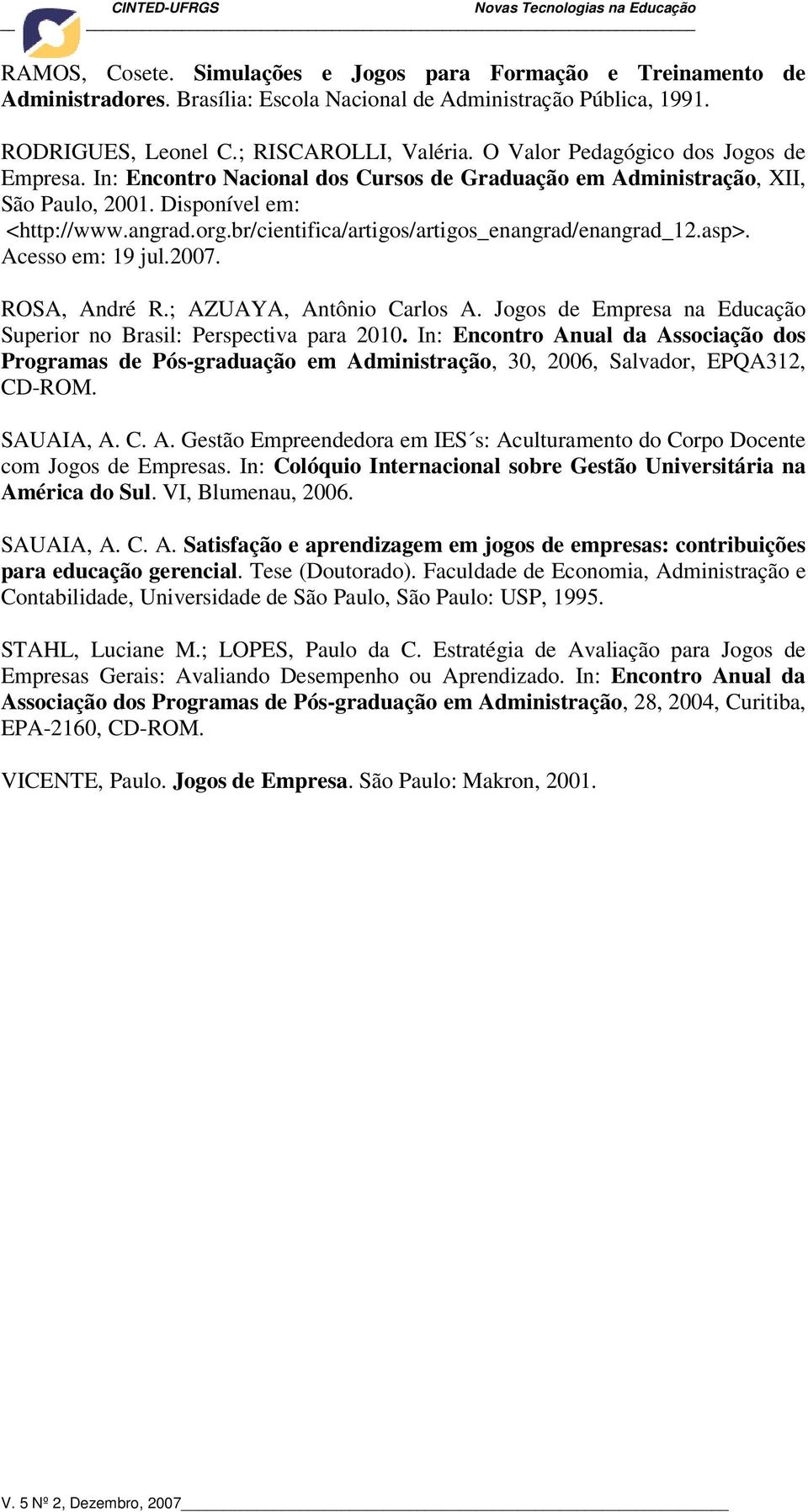 br/cientifica/artigos/artigos_enangrad/enangrad_12.asp>. Acesso em: 19 jul.2007. ROSA, André R.; AZUAYA, Antônio Carlos A. Jogos de Empresa na Educação Superior no Brasil: Perspectiva para 2010.