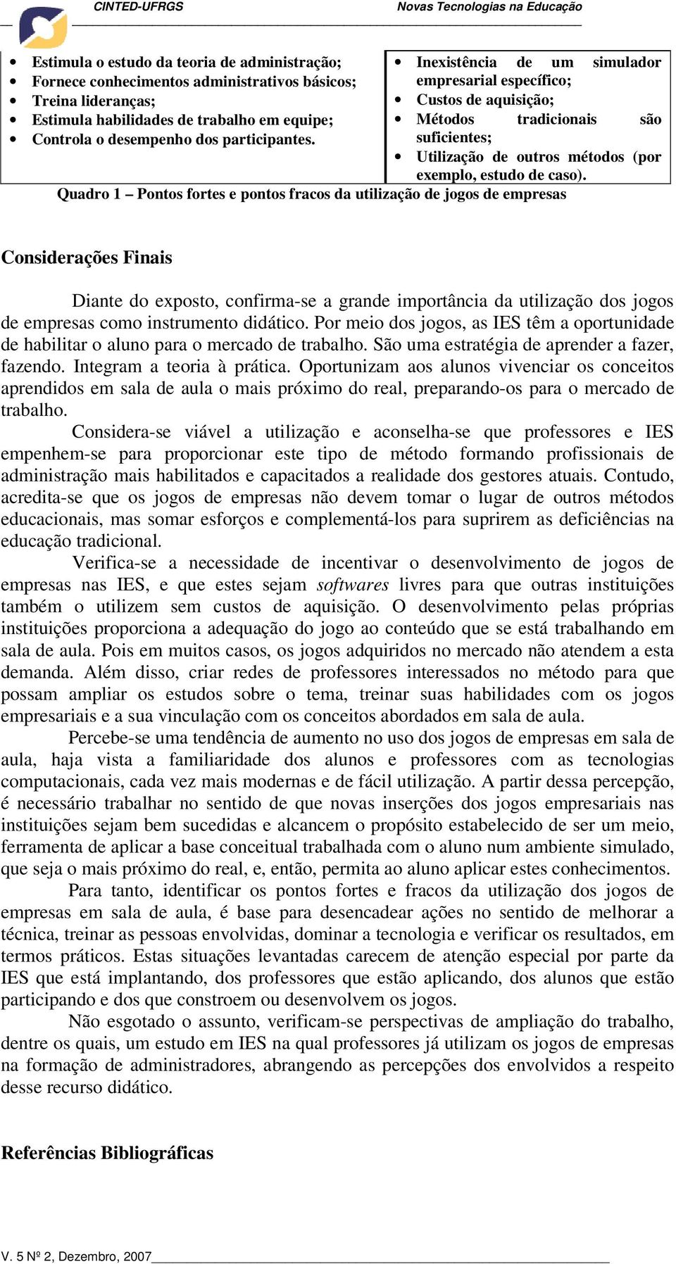 Quadro 1 Pontos fortes e pontos fracos da utilização de jogos de empresas Considerações Finais Diante do exposto, confirma-se a grande importância da utilização dos jogos de empresas como instrumento