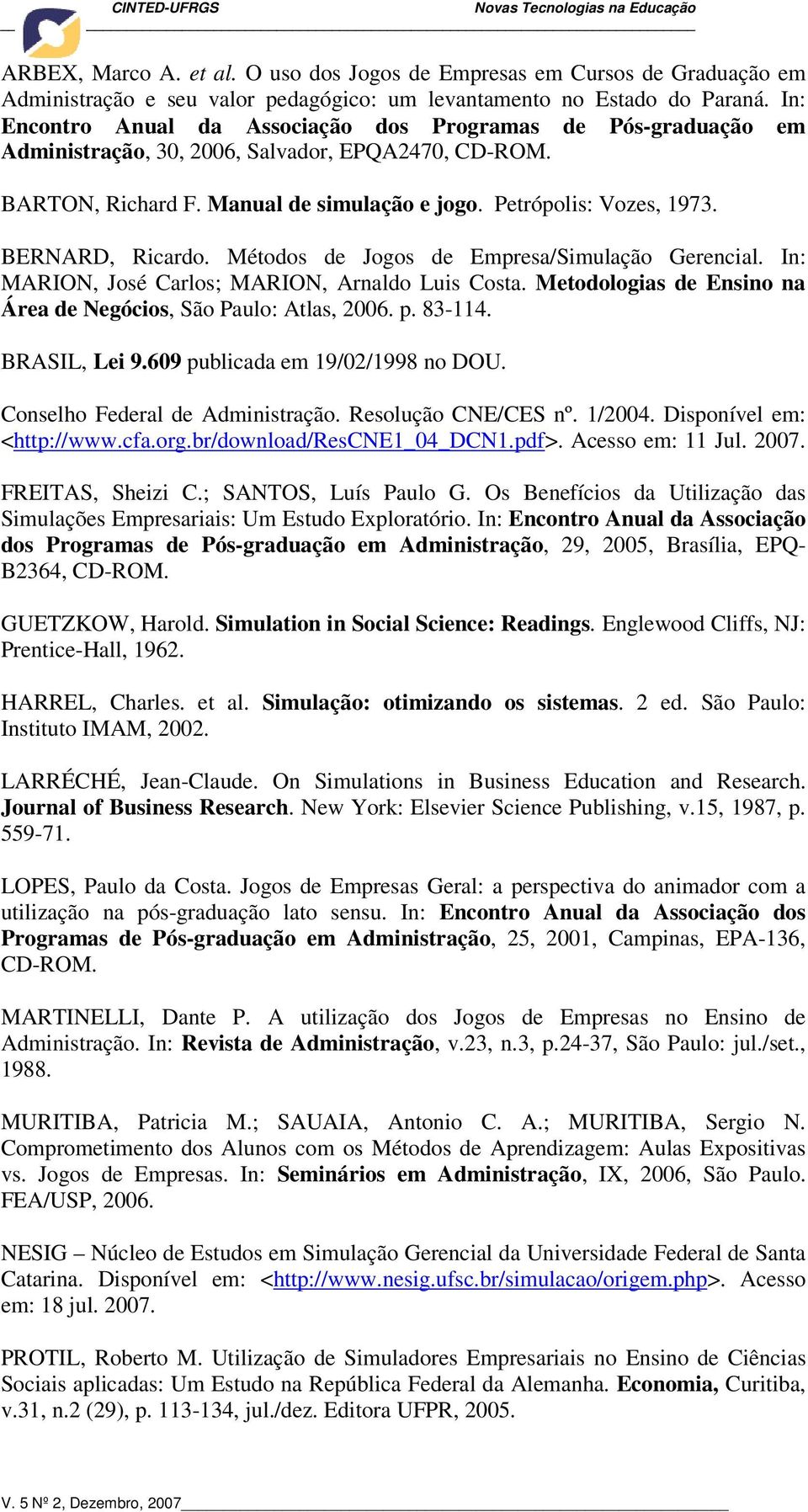 BERNARD, Ricardo. Métodos de Jogos de Empresa/Simulação Gerencial. In: MARION, José Carlos; MARION, Arnaldo Luis Costa. Metodologias de Ensino na Área de Negócios, São Paulo: Atlas, 2006. p. 83-114.