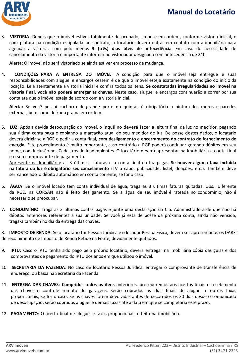 Em caso de necessidade de cancelamento da vistoria é importante informar ao vistoriador designado com antecedência de 24h. Alerta: O imóvel não será vistoriado se ainda estiver em processo de mudança.