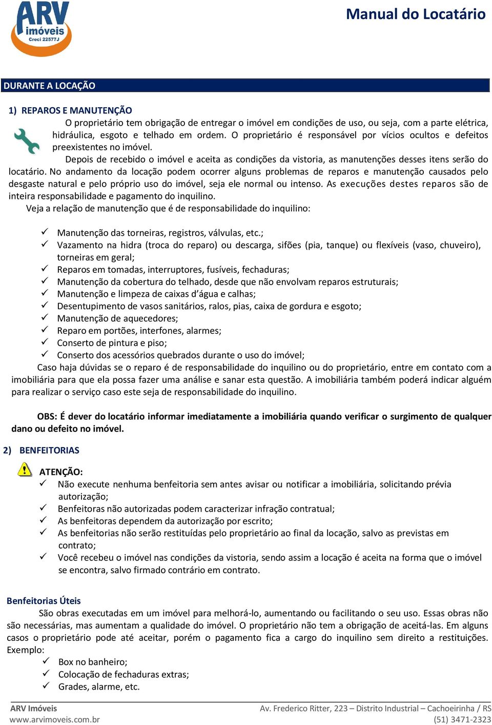 No andamento da locação podem ocorrer alguns problemas de reparos e manutenção causados pelo desgaste natural e pelo próprio uso do imóvel, seja ele normal ou intenso.