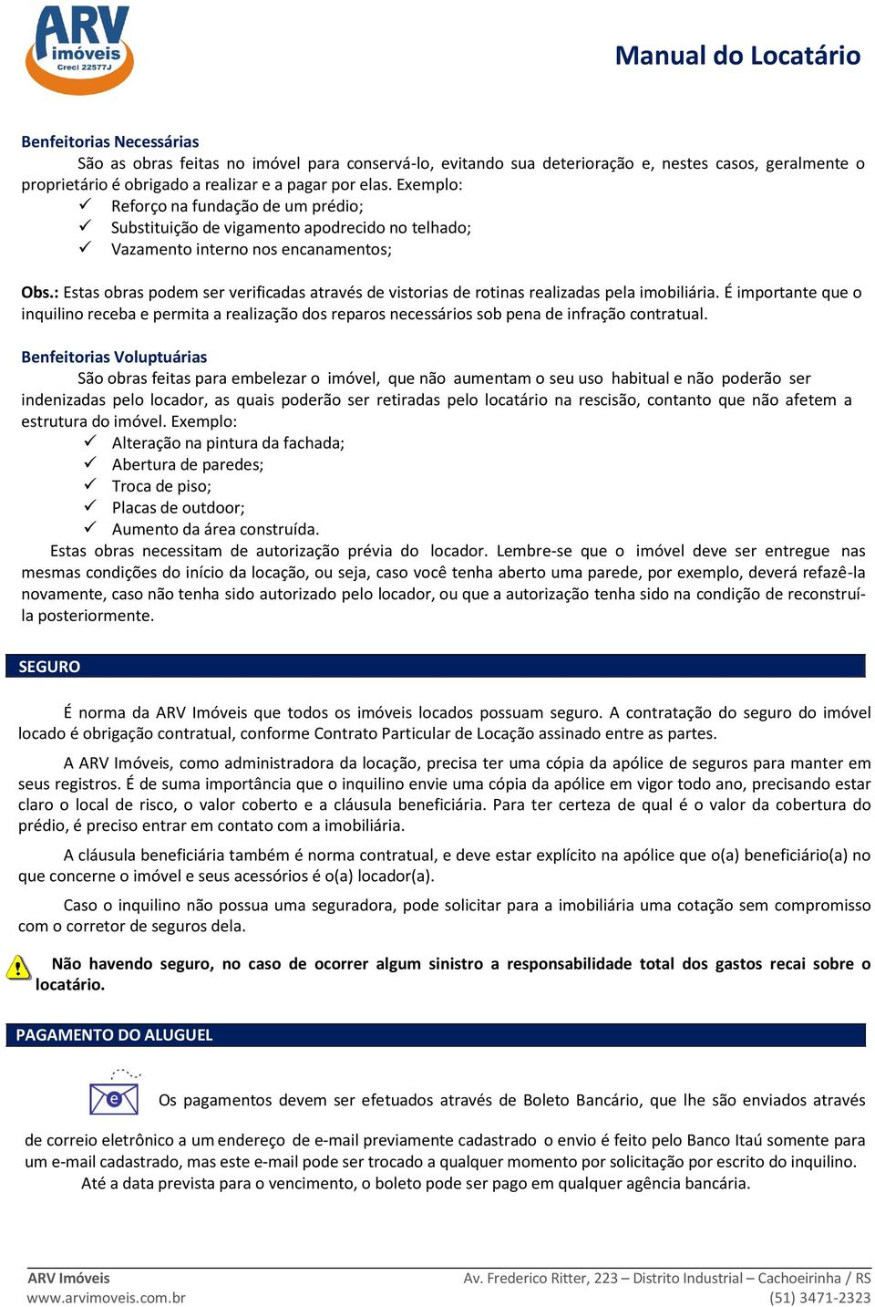 : Estas obras podem ser verificadas através de vistorias de rotinas realizadas pela imobiliária.