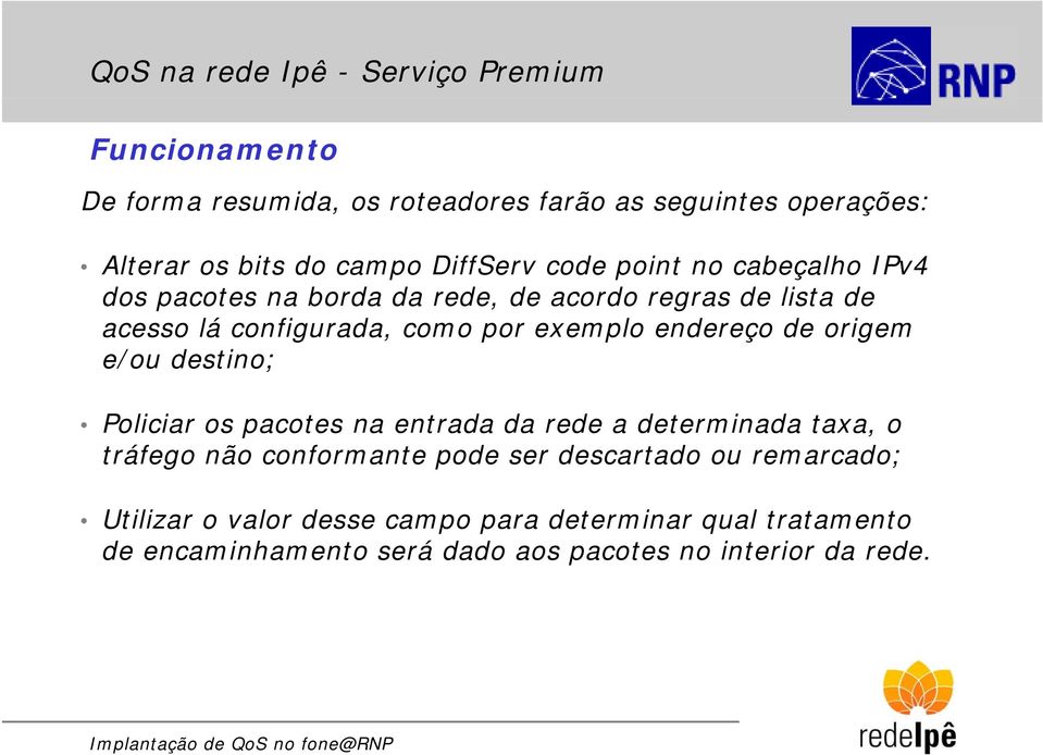 endereço de origem e/ou destino; Policiar os pacotes na entrada da rede a determinada taxa, o tráfego não conformante pode ser