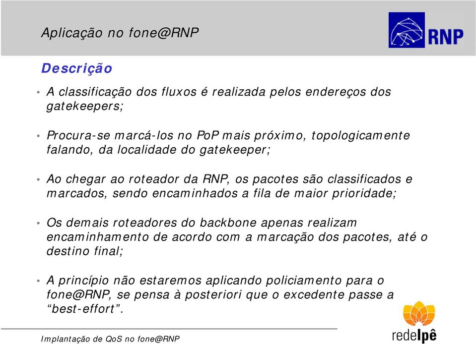 encaminhados a fila de maior prioridade; Os demais roteadores do backbone apenas realizam encaminhamento de acordo com a marcação dos pacotes,