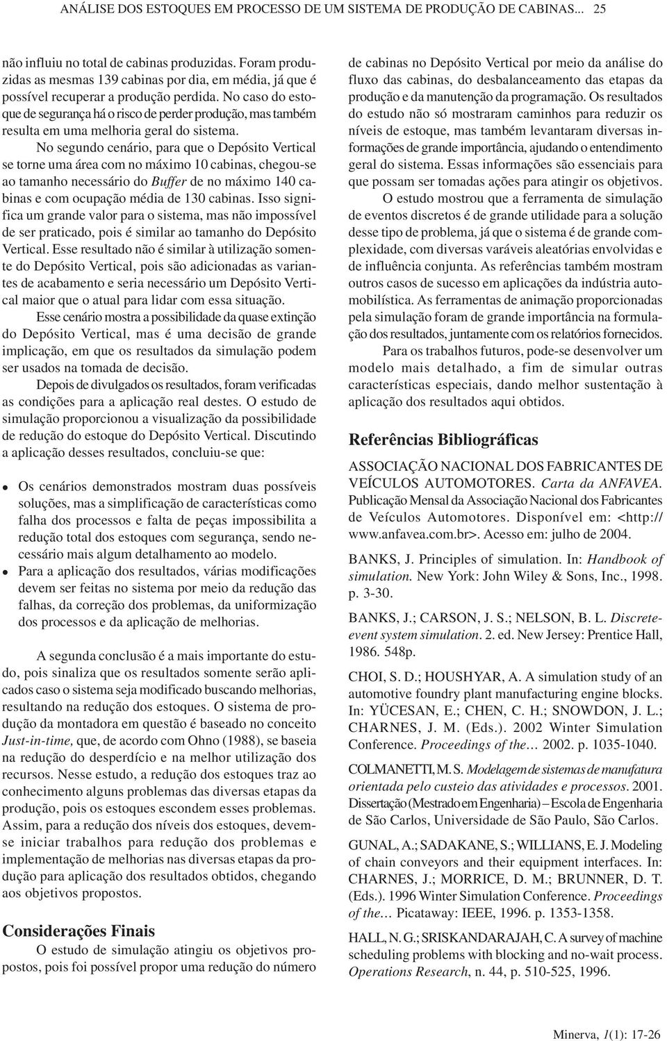 No caso do estoque de segurança há o risco de perder produção, mas também resuta em uma mehoria gera do sistema.