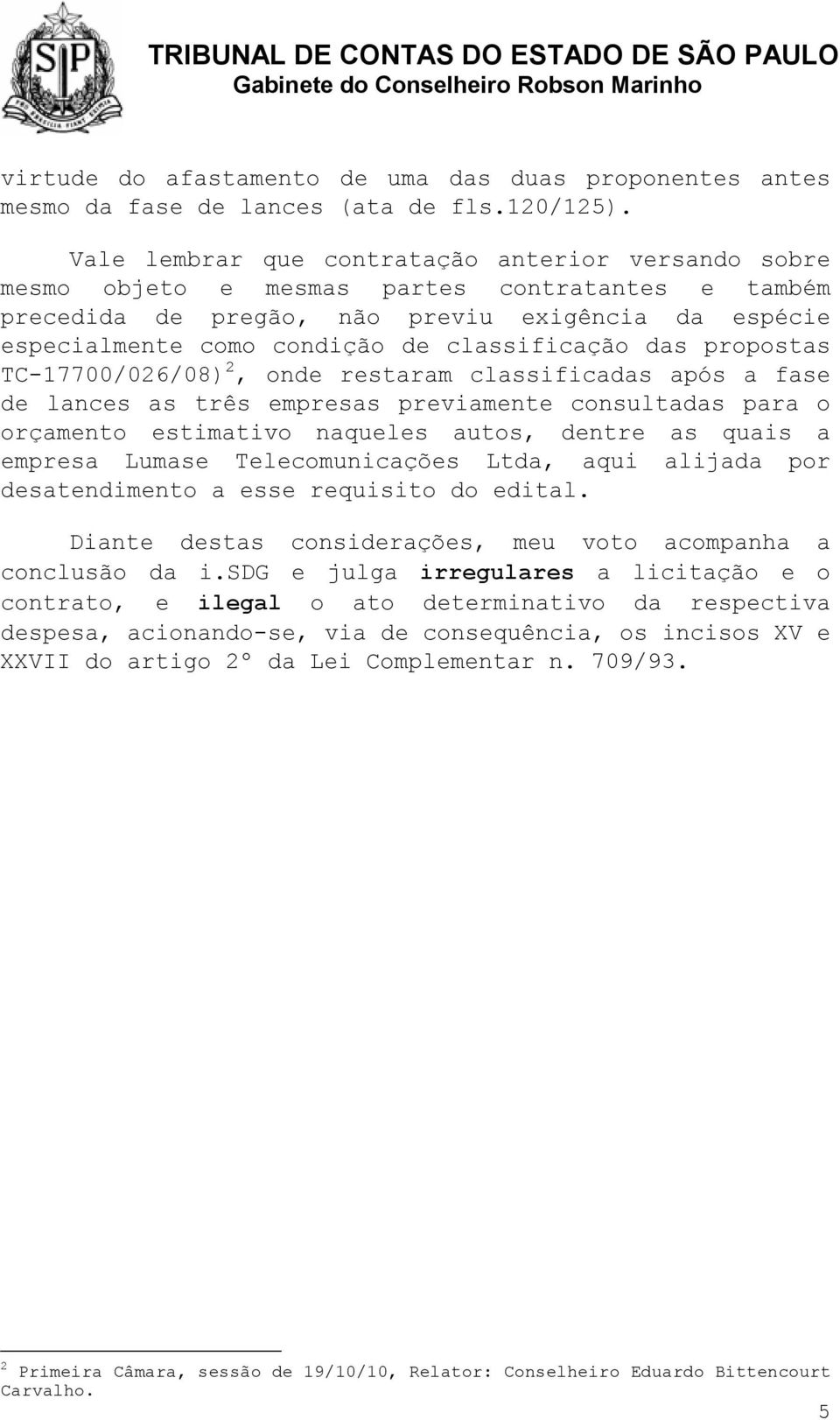 classificação das propostas TC-17700/026/08) 2, onde restaram classificadas após a fase de lances as três empresas previamente consultadas para o orçamento estimativo naqueles autos, dentre as quais