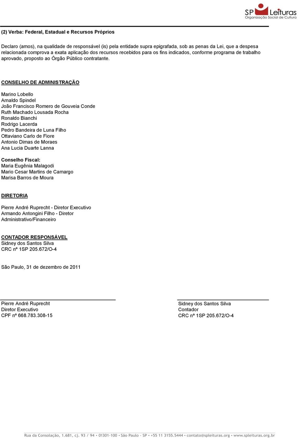 CONSELHO DE ADMINISTRAÇÃO Marino Lobello Arnaldo Spindel João Francisco Romero de Gouveia Conde Ruth Machado Lousada Rocha Ronaldo Bianchi Rodrigo Lacerda Pedro Bandeira de Luna Filho Ottaviano Carlo