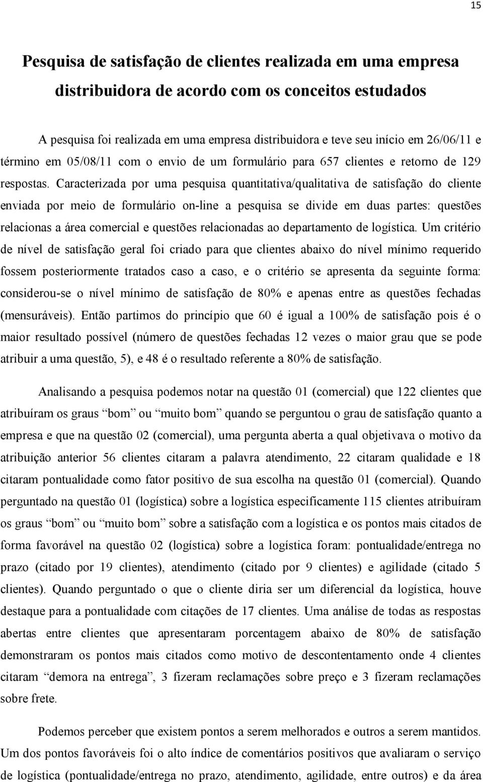 Caracterizada por uma pesquisa quantitativa/qualitativa de satisfação do cliente enviada por meio de formulário on-line a pesquisa se divide em duas partes: questões relacionas a área comercial e