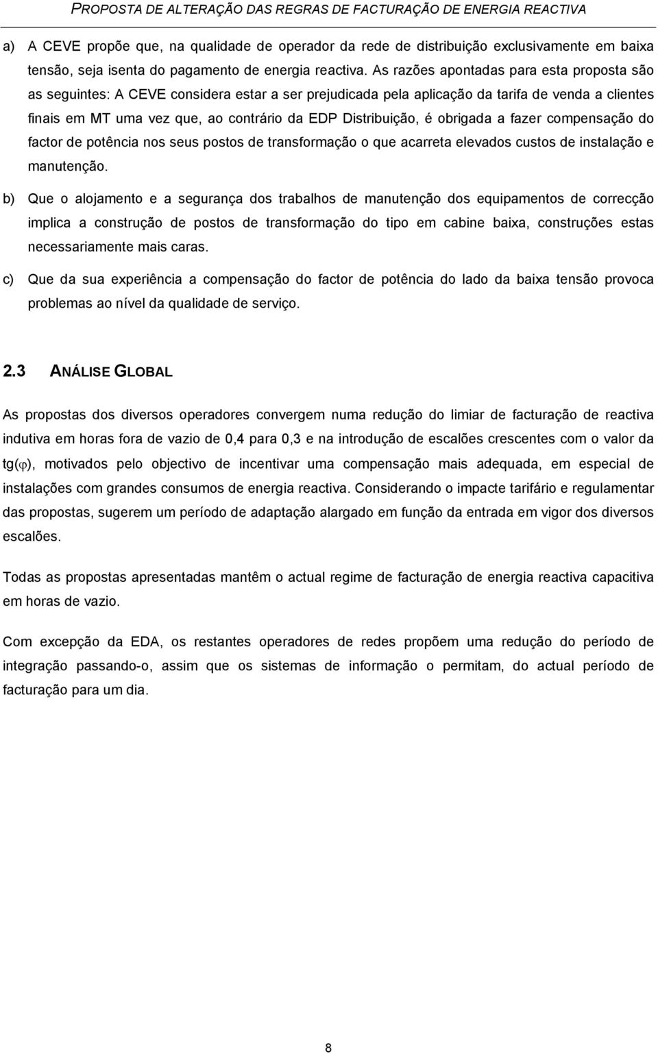 As razões apontadas para esta proposta são as seguintes: A CEVE considera estar a ser prejudicada pela aplicação da tarifa de venda a clientes finais em MT uma vez que, ao contrário da EDP