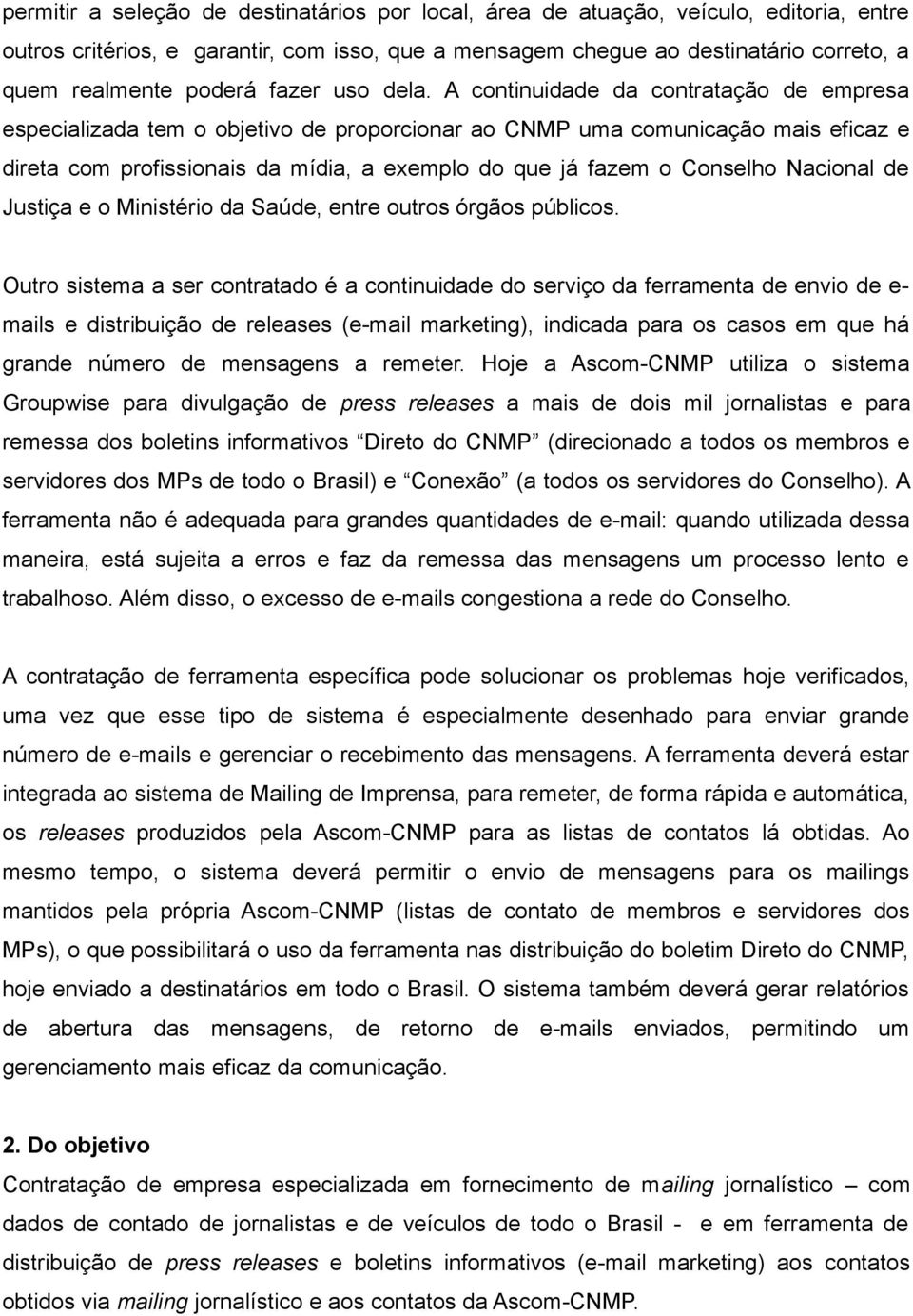 A continuidade da contratação de empresa especializada tem o objetivo de proporcionar ao CNMP uma comunicação mais eficaz e direta com profissionais da mídia, a exemplo do que já fazem o Conselho