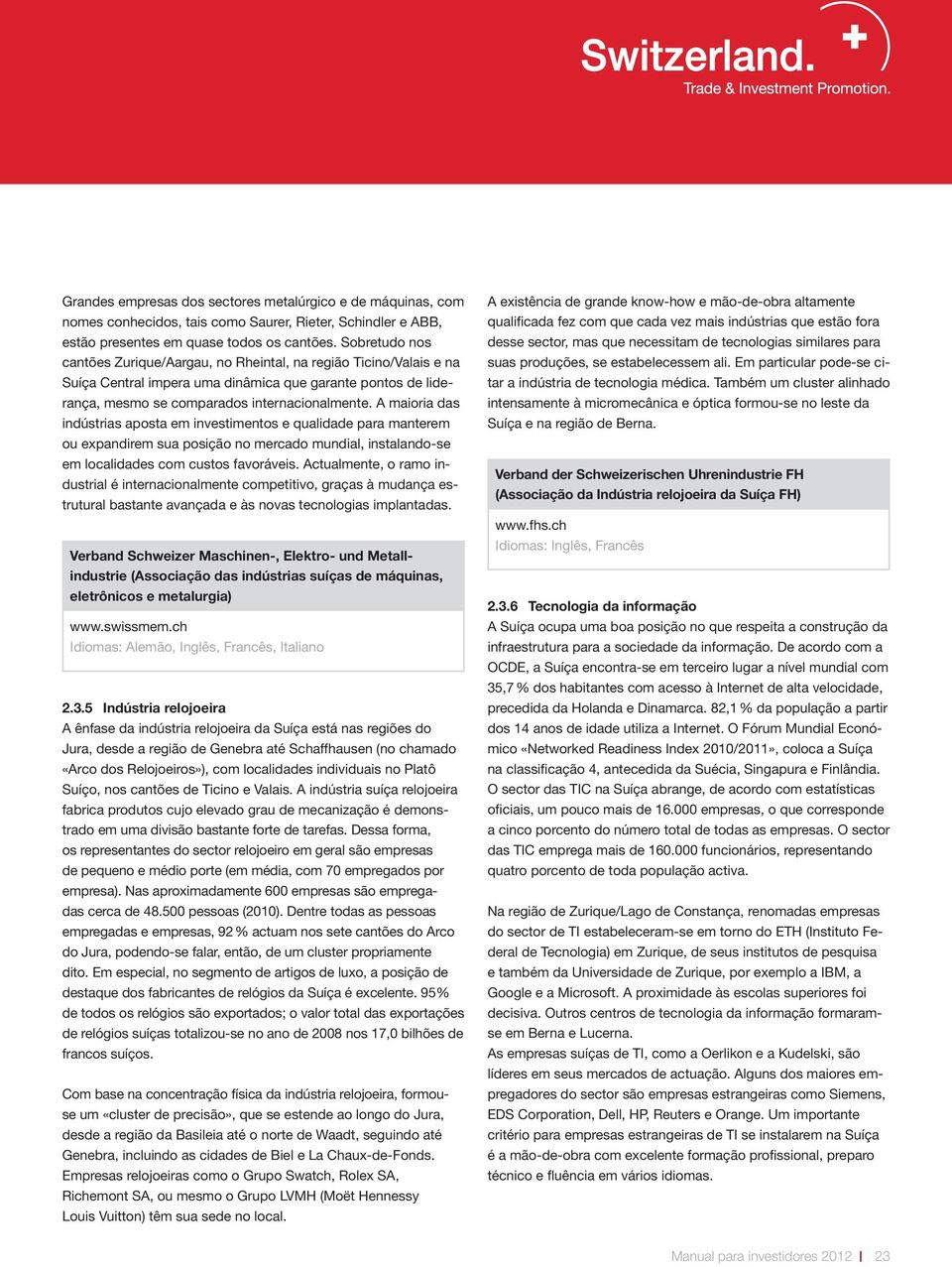 A maioria das indústrias aposta em investimentos e qualidade para manterem ou expandirem sua posição no mercado mundial, instalando-se em localidades com custos favoráveis.