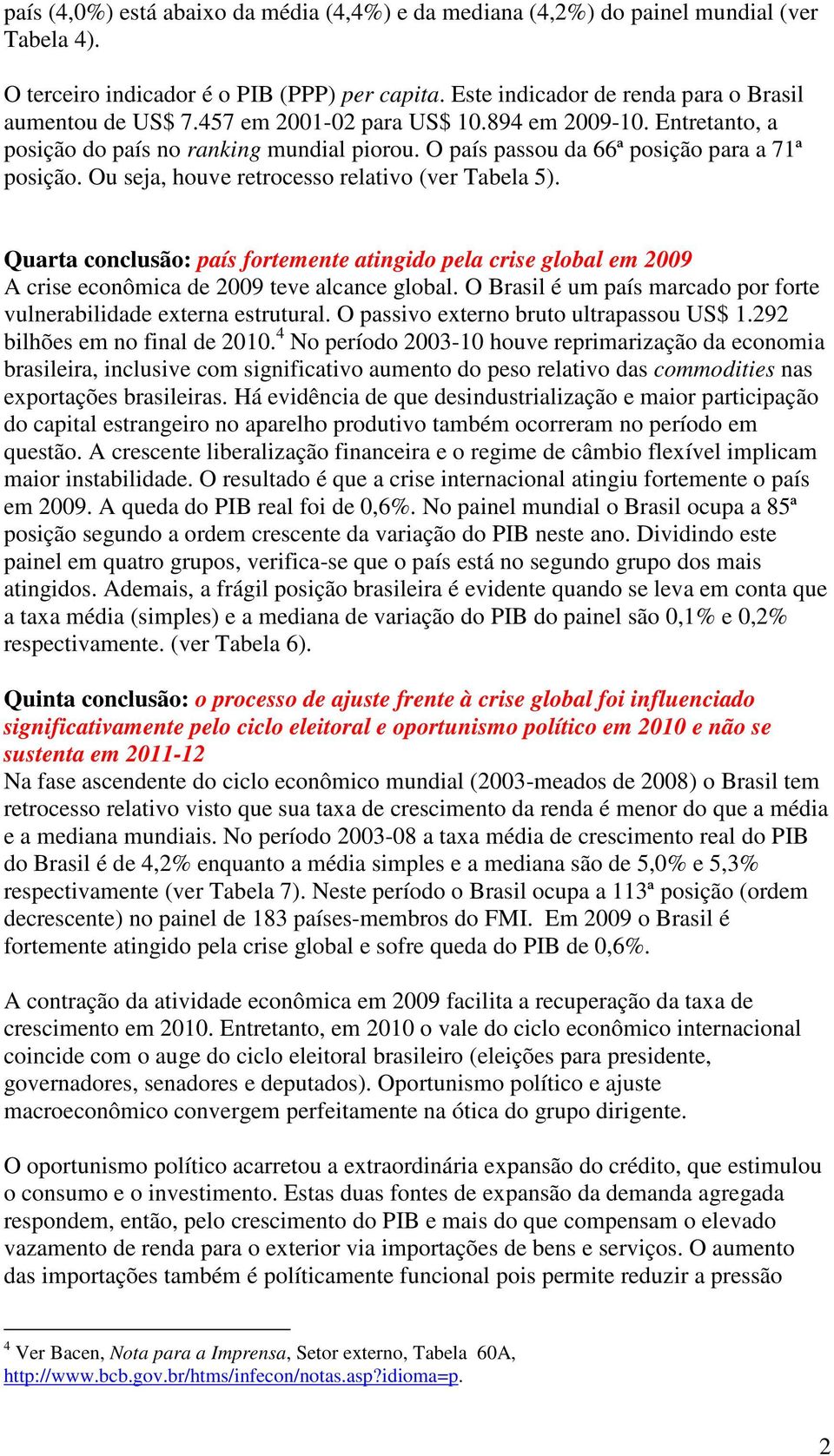 Quarta conclusão: país fortemente atingido pela crise global em 2009 A crise econômica de 2009 teve alcance global. O Brasil é um país marcado por forte vulnerabilidade externa estrutural.