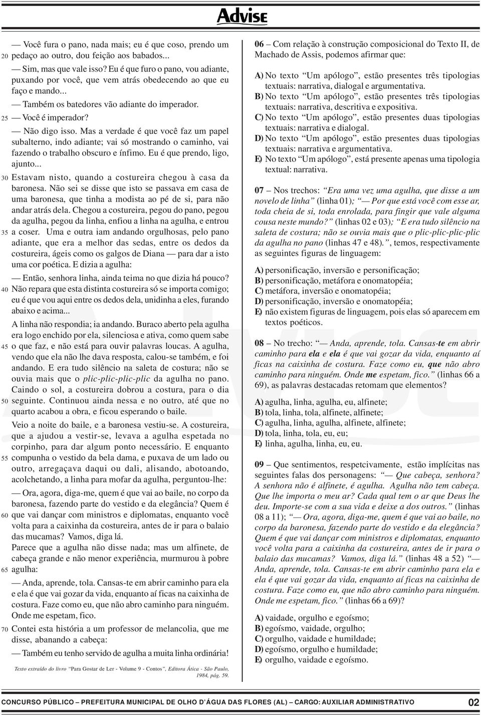 Mas a verdade é que você faz um papel subalterno, indo adiante; vai só mostrando o caminho, vai fazendo o trabalho obscuro e ínfimo. Eu é que prendo, ligo, ajunto.