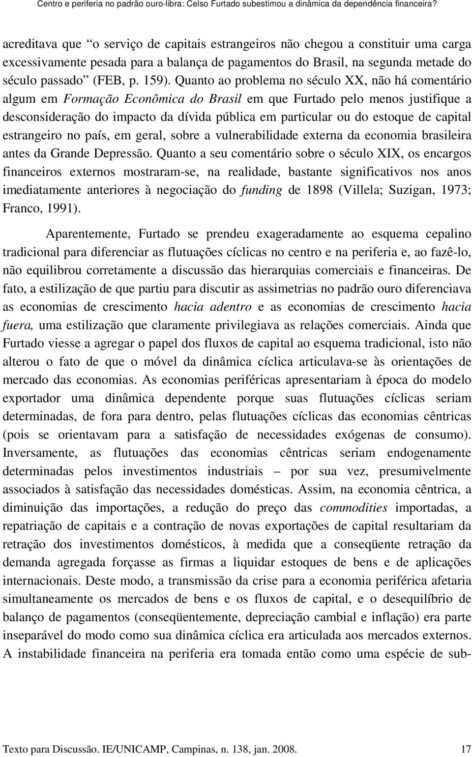 Quanto ao problema no século XX, não há comentário algum em Formação Econômica do Brasil em que Furtado pelo menos justifique a desconsideração do impacto da dívida pública em particular ou do