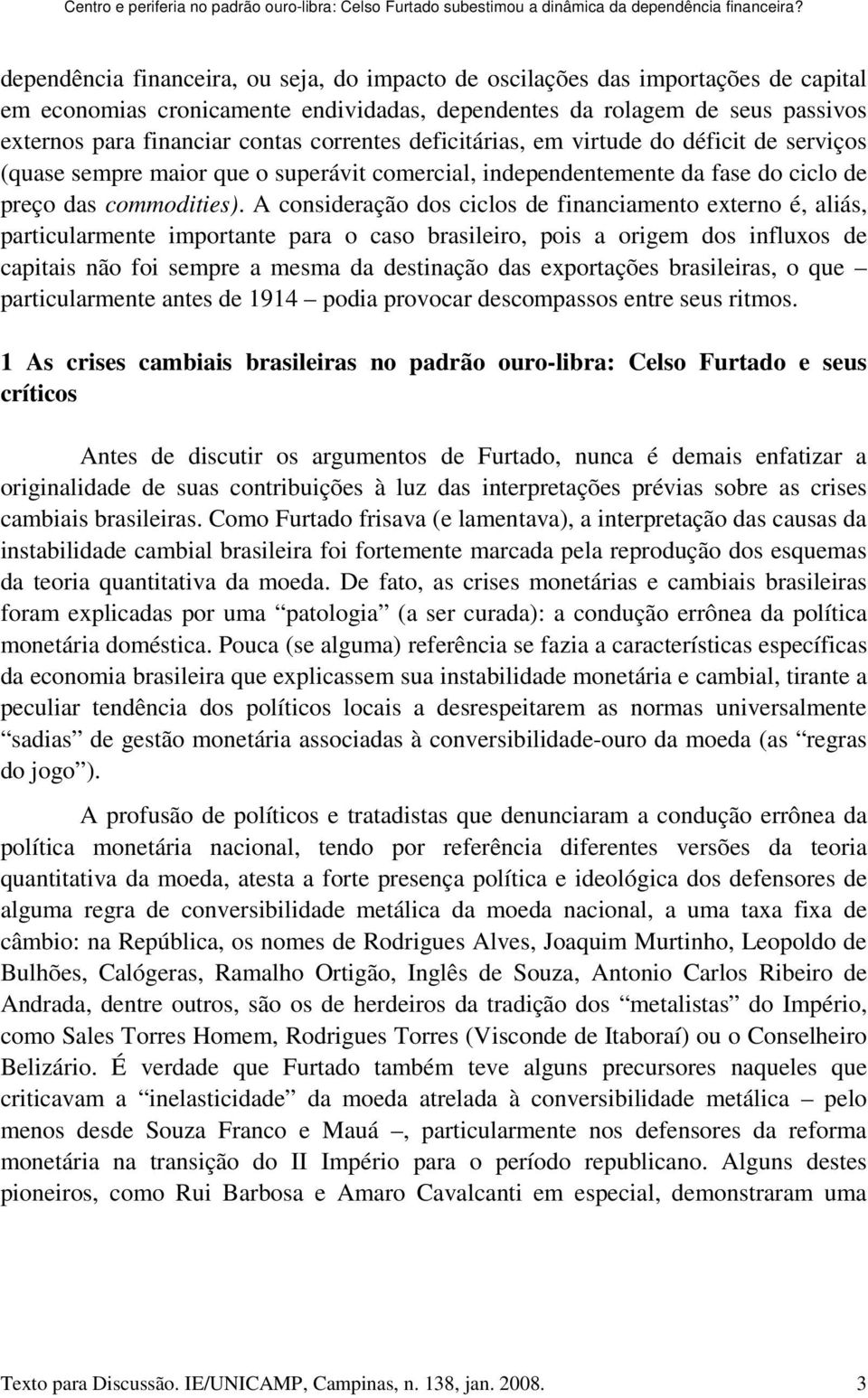 correntes deficitárias, em virtude do déficit de serviços (quase sempre maior que o superávit comercial, independentemente da fase do ciclo de preço das commodities).