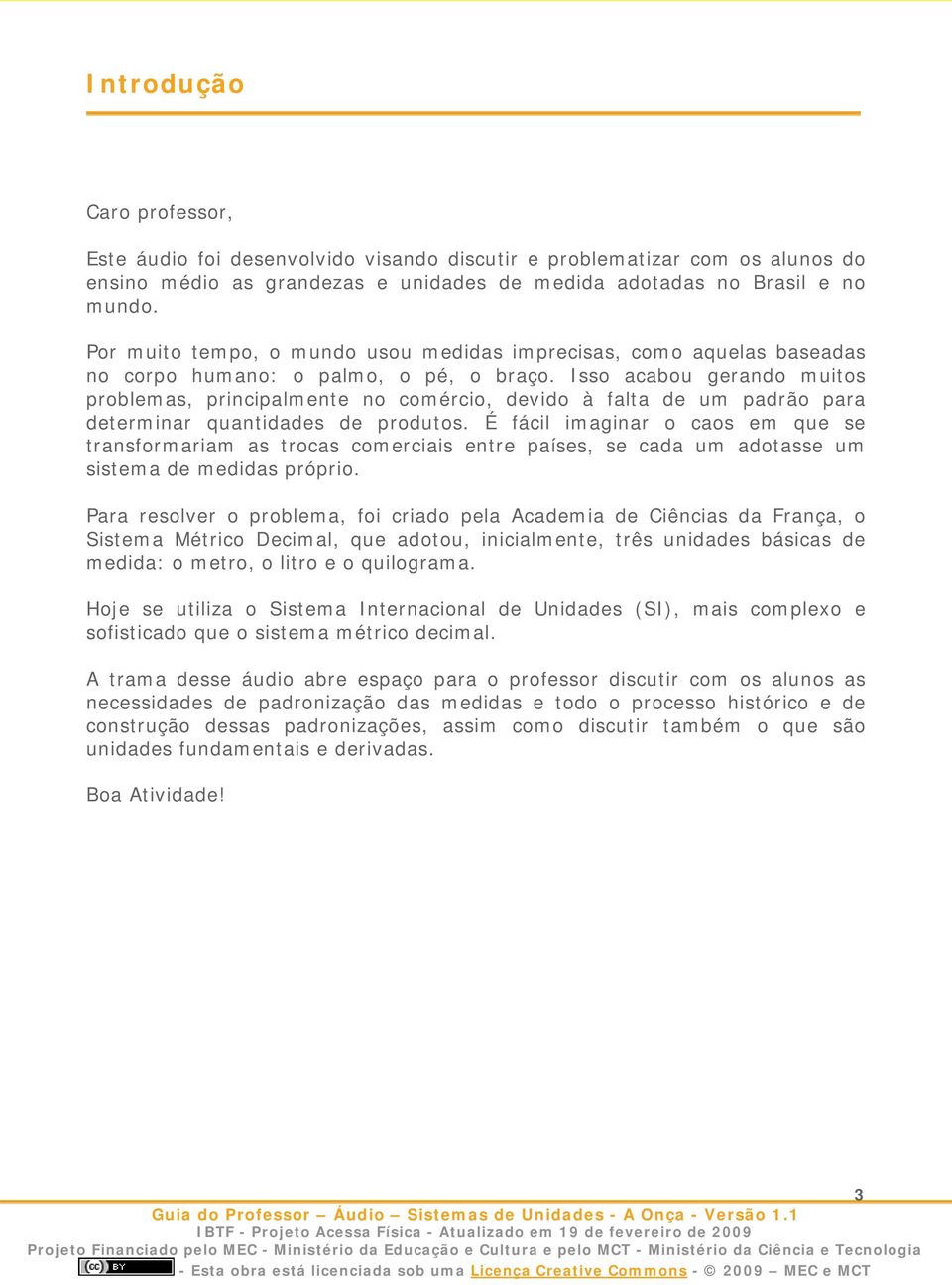 Isso acabou gerando muitos problemas, principalmente no comércio, devido à falta de um padrão para determinar quantidades de produtos.