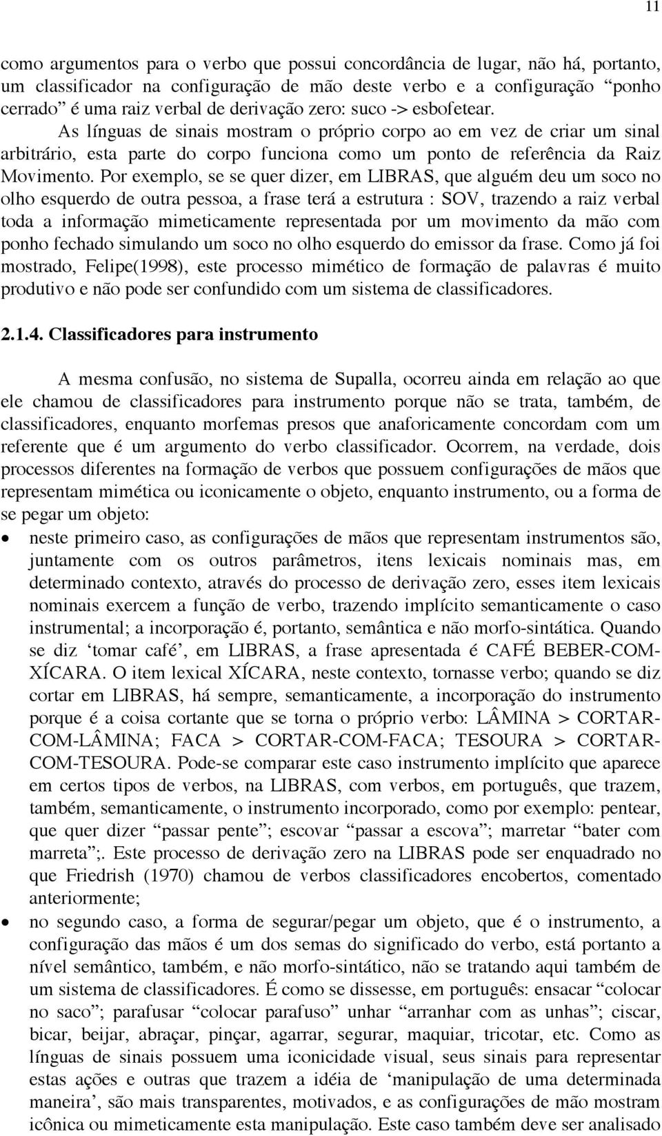 Por exemplo, se se quer dizer, em LIBRAS, que alguém deu um soco no olho esquerdo de outra pessoa, a frase terá a estrutura : SOV, trazendo a raiz verbal toda a informação mimeticamente representada