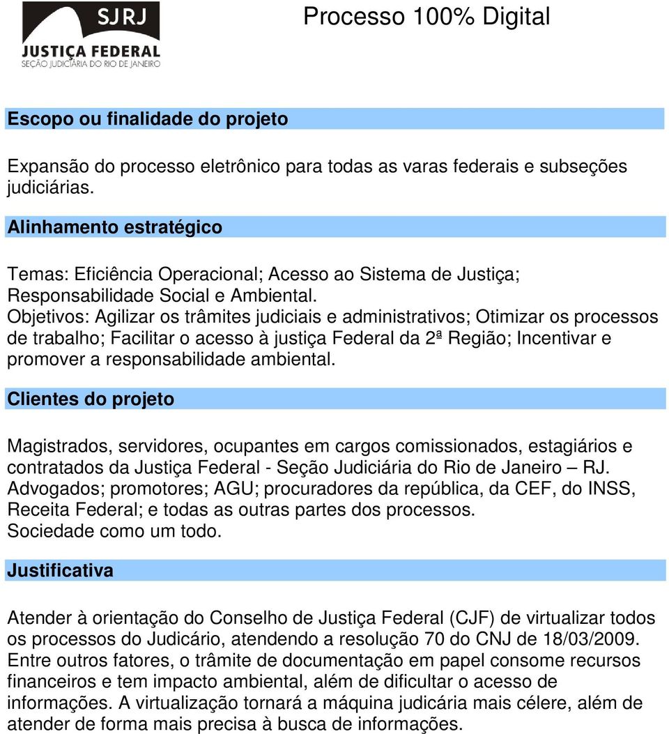 Objetivos: Agilizar os trâmites judiciais e administrativos; Otimizar os processos de trabalho; Facilitar o acesso à justiça Federal da 2ª Região; Incentivar e promover a responsabilidade ambiental.