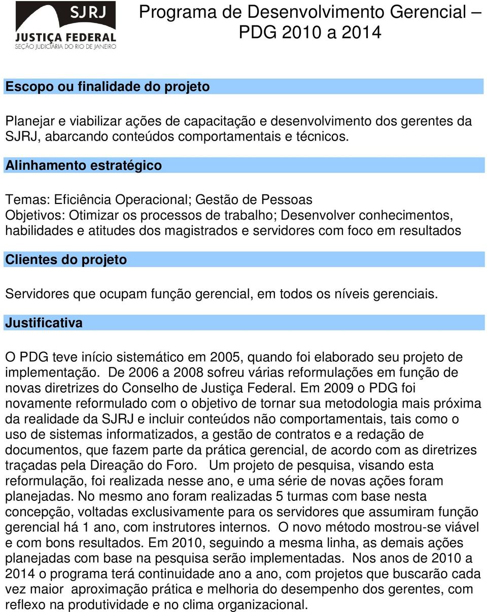 Servidores que ocupam função gerencial, em todos os níveis gerenciais. O PDG teve início sistemático em 2005, quando foi elaborado seu projeto de implementação.