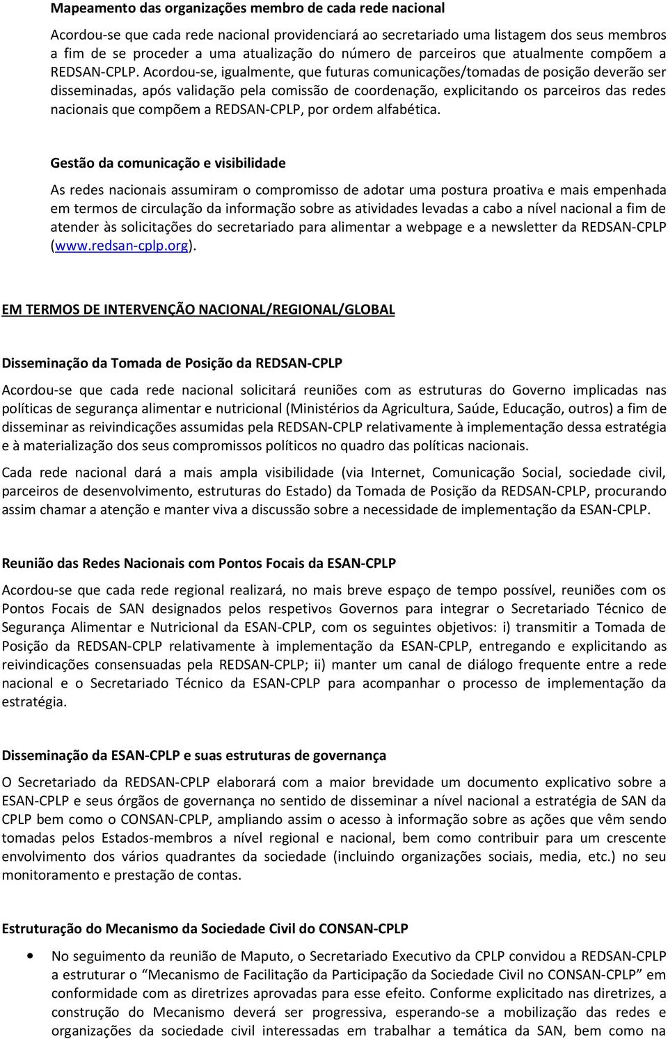 Acordou-se, igualmente, que futuras comunicações/tomadas de posição deverão ser disseminadas, após validação pela comissão de coordenação, explicitando os parceiros das redes nacionais que compõem a