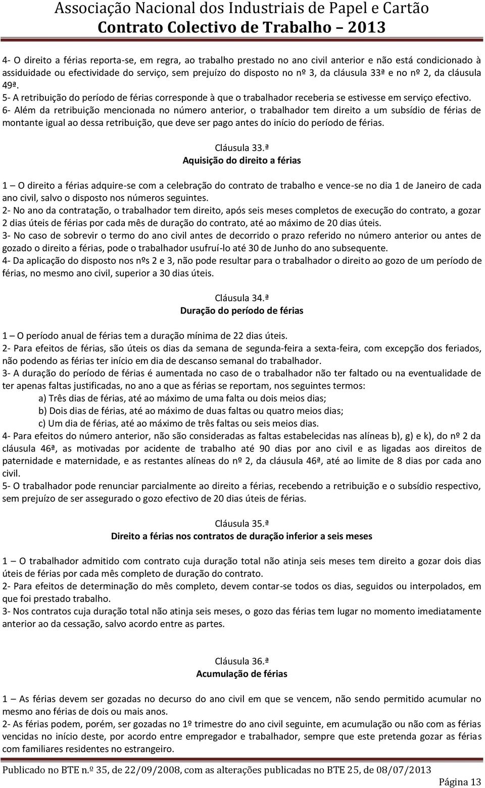 6- Além da retribuição mencionada no número anterior, o trabalhador tem direito a um subsídio de férias de montante igual ao dessa retribuição, que deve ser pago antes do início do período de férias.