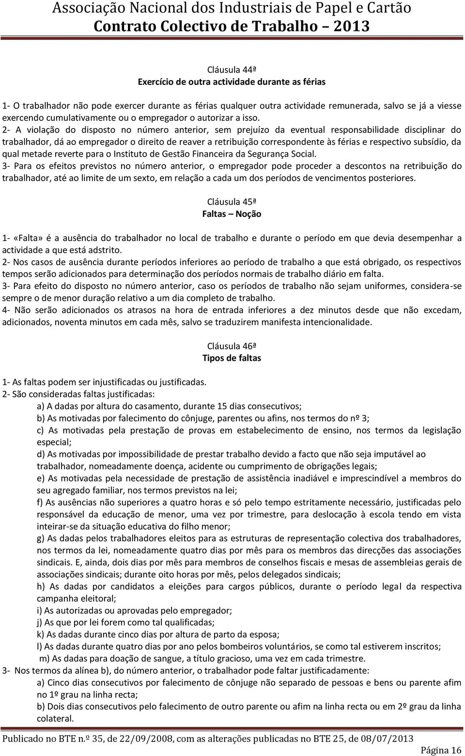 2- A violação do disposto no número anterior, sem prejuízo da eventual responsabilidade disciplinar do trabalhador, dá ao empregador o direito de reaver a retribuição correspondente às férias e