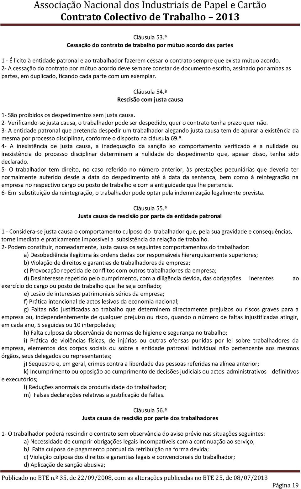 ª Rescisão com justa causa 1- São proibidos os despedimentos sem justa causa. 2- Verificando-se justa causa, o trabalhador pode ser despedido, quer o contrato tenha prazo quer não.