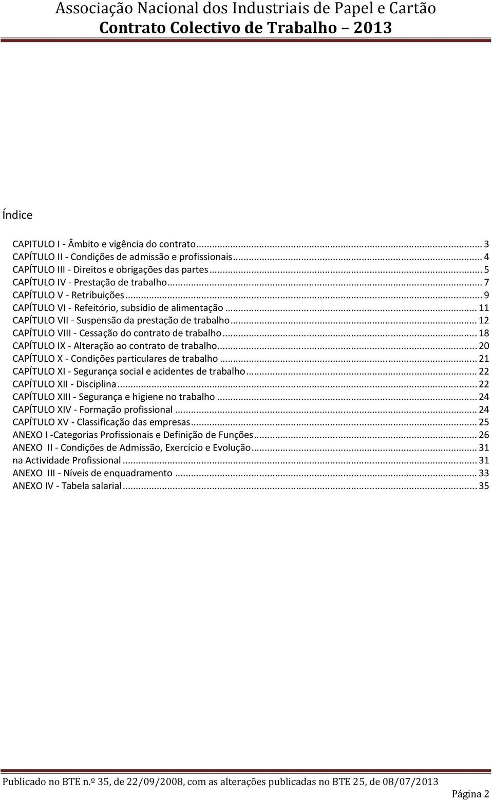 .. 18 CAPÍTULO IX - Alteração ao contrato de trabalho... 20 CAPÍTULO X - Condições particulares de trabalho... 21 CAPÍTULO XI - Segurança social e acidentes de trabalho... 22 CAPÍTULO XII - Disciplina.