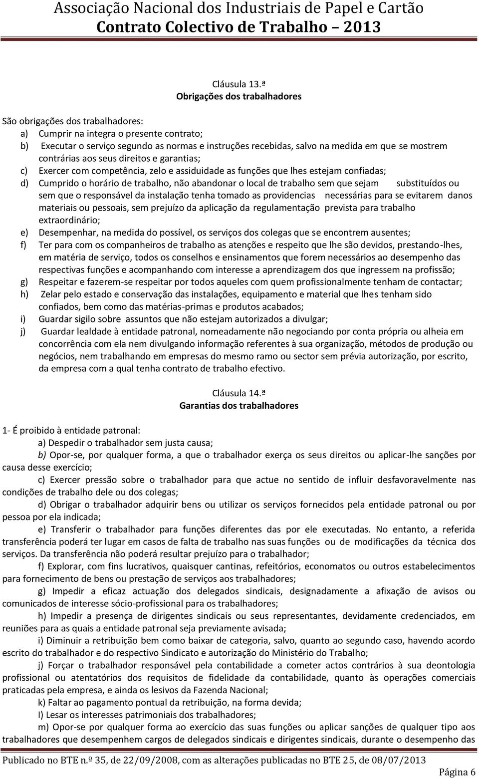 mostrem contrárias aos seus direitos e garantias; c) Exercer com competência, zelo e assiduidade as funções que lhes estejam confiadas; d) Cumprido o horário de trabalho, não abandonar o local de