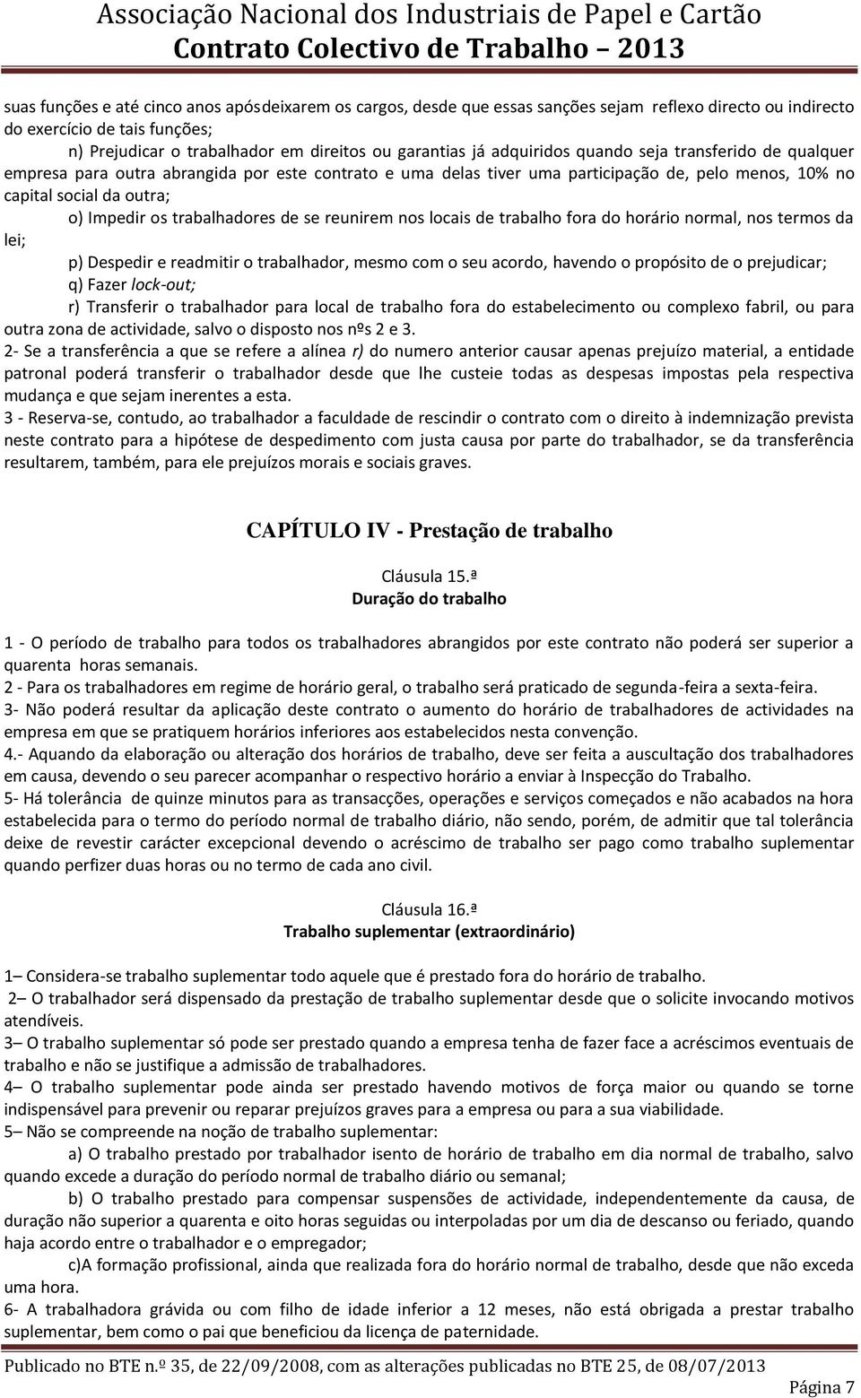 trabalhadores de se reunirem nos locais de trabalho fora do horário normal, nos termos da lei; p) Despedir e readmitir o trabalhador, mesmo com o seu acordo, havendo o propósito de o prejudicar; q)