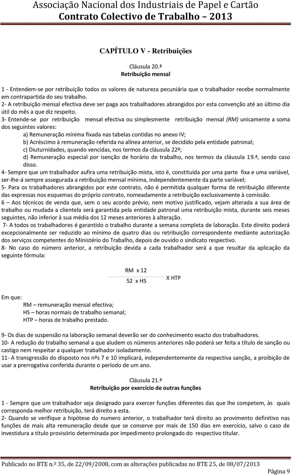 2- A retribuição mensal efectiva deve ser paga aos trabalhadores abrangidos por esta convenção até ao último dia útil do mês a que diz respeito.