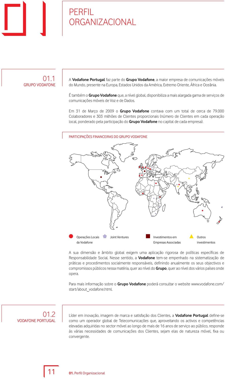 É também o Grupo Vodafone que, a nível global, disponibiliza a mais alargada gama de serviços de comunicações móveis de Voz e de Dados.